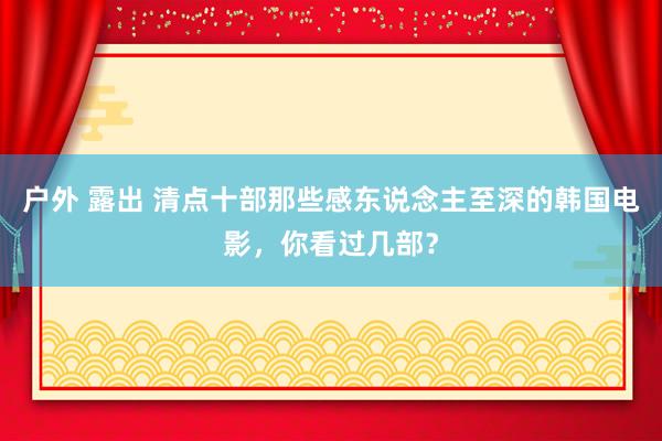 户外 露出 清点十部那些感东说念主至深的韩国电影，你看过几部？