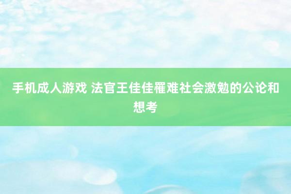 手机成人游戏 法官王佳佳罹难社会激勉的公论和想考