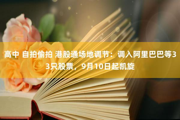 高中 自拍偷拍 港股通场地调节：调入阿里巴巴等33只股票，9月10日起凯旋