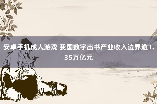 安卓手机成人游戏 我国数字出书产业收入边界逾1.35万亿元