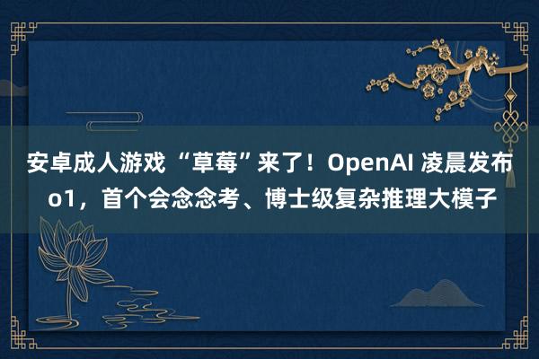 安卓成人游戏 “草莓”来了！OpenAI 凌晨发布 o1，首个会念念考、博士级复杂推理大模子