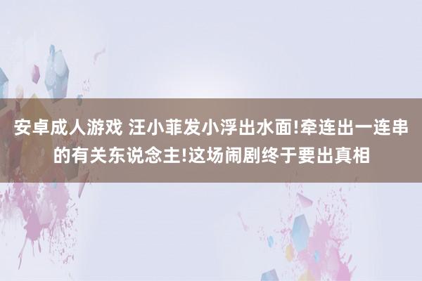 安卓成人游戏 汪小菲发小浮出水面!牵连出一连串的有关东说念主!这场闹剧终于要出真相