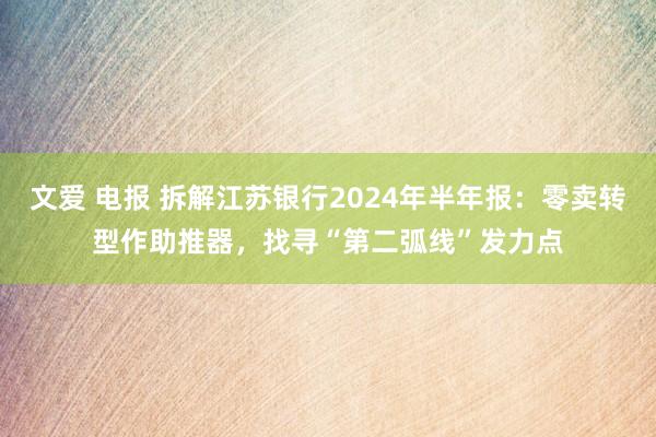 文爱 电报 拆解江苏银行2024年半年报：零卖转型作助推器，找寻“第二弧线”发力点