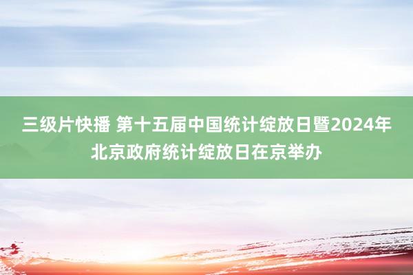 三级片快播 第十五届中国统计绽放日暨2024年北京政府统计绽放日在京举办