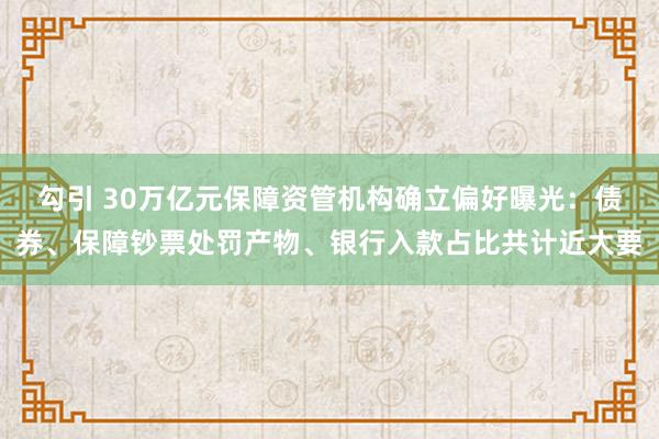 勾引 30万亿元保障资管机构确立偏好曝光：债券、保障钞票处罚产物、银行入款占比共计近大要