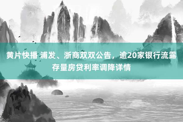 黄片快播 浦发、浙商双双公告，逾20家银行流露存量房贷利率调降详情