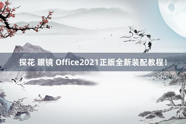 探花 眼镜 Office2021正版全新装配教程！