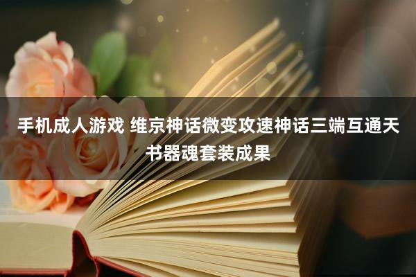 手机成人游戏 维京神话微变攻速神话三端互通天书器魂套装成果