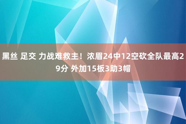 黑丝 足交 力战难救主！浓眉24中12空砍全队最高29分 外加15板3助3帽