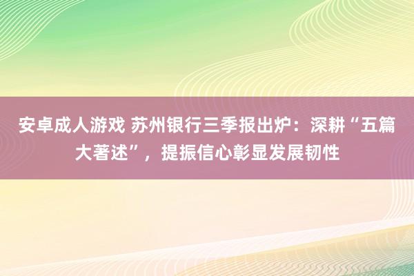 安卓成人游戏 苏州银行三季报出炉：深耕“五篇大著述”，提振信心彰显发展韧性