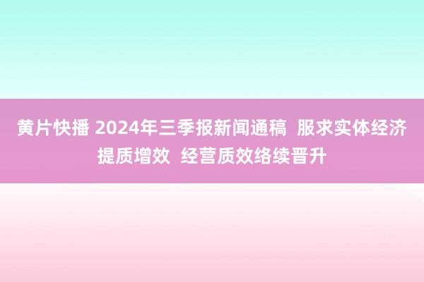 黄片快播 2024年三季报新闻通稿  服求实体经济提质增效  经营质效络续晋升