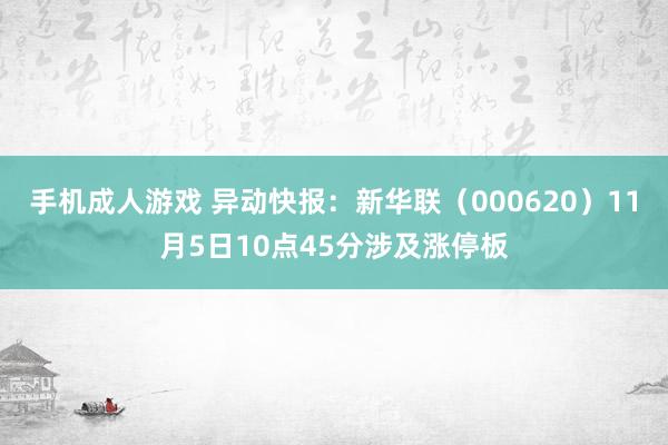 手机成人游戏 异动快报：新华联（000620）11月5日10点45分涉及涨停板