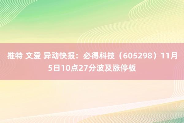 推特 文爱 异动快报：必得科技（605298）11月5日10点27分波及涨停板