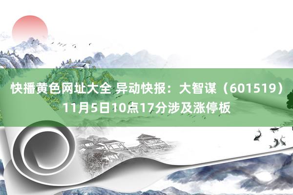 快播黄色网址大全 异动快报：大智谋（601519）11月5日10点17分涉及涨停板