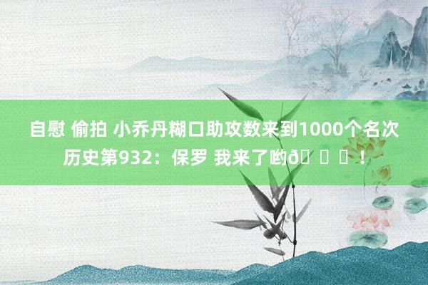 自慰 偷拍 小乔丹糊口助攻数来到1000个名次历史第932：保罗 我来了哟😂！