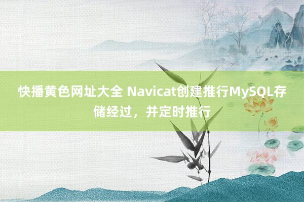 快播黄色网址大全 Navicat创建推行MySQL存储经过，并定时推行