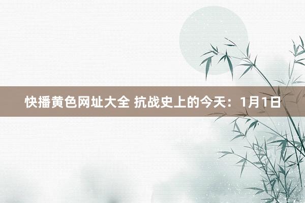 快播黄色网址大全 抗战史上的今天：1月1日