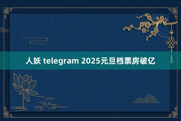 人妖 telegram 2025元旦档票房破亿