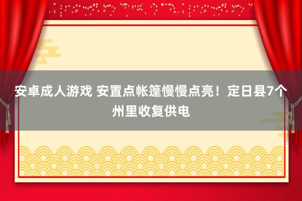 安卓成人游戏 安置点帐篷慢慢点亮！定日县7个州里收复供电