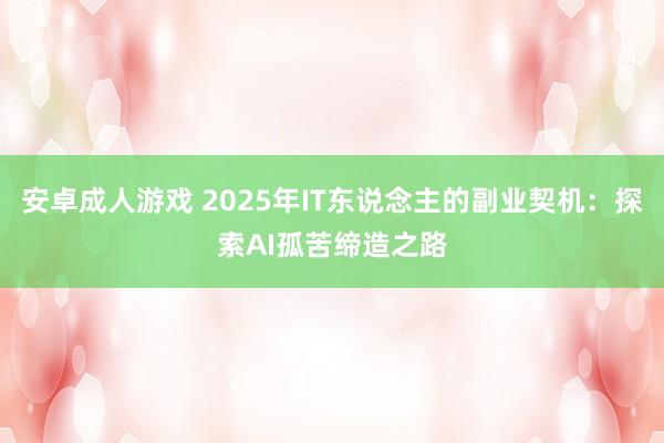 安卓成人游戏 2025年IT东说念主的副业契机：探索AI孤苦缔造之路