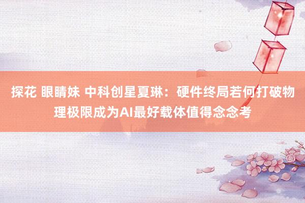 探花 眼睛妹 中科创星夏琳：硬件终局若何打破物理极限成为AI最好载体值得念念考