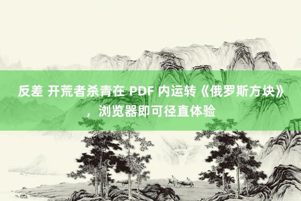 反差 开荒者杀青在 PDF 内运转《俄罗斯方块》，浏览器即可径直体验